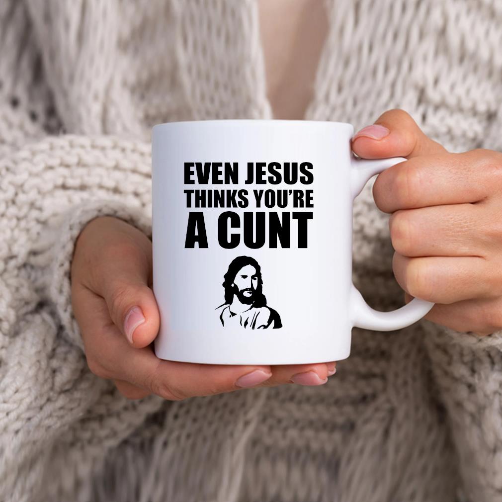 Even Jesus Thinks You're A Cunt 2022 Mug