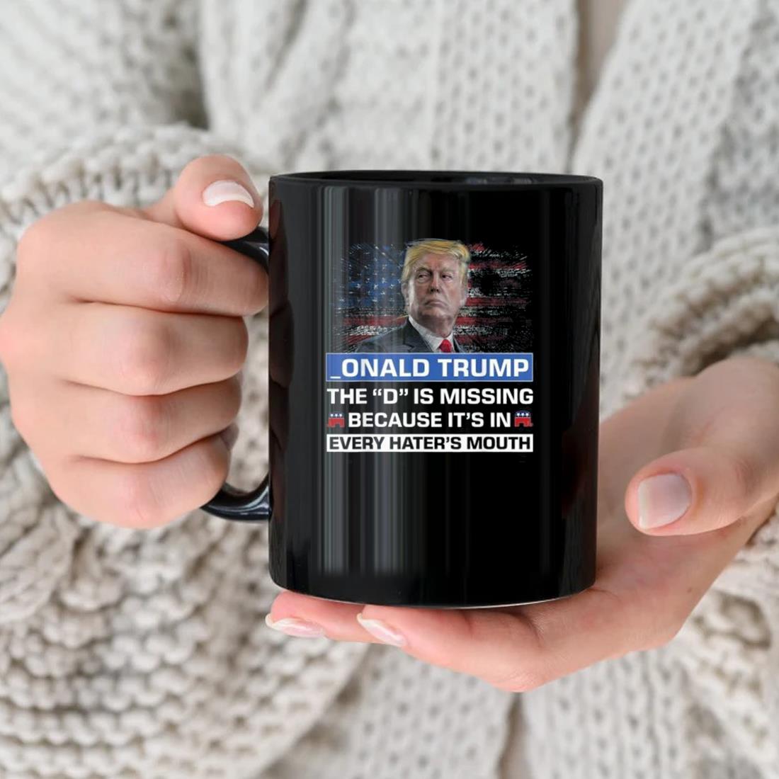 _onald Trump The D Is Missing Because It's In Every Hater's Mouth Mug