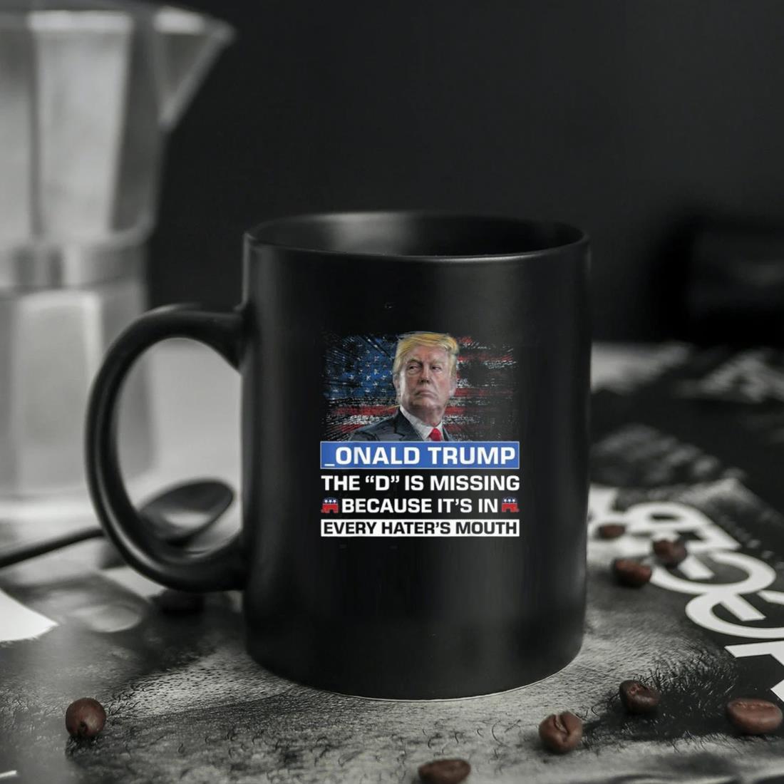 _onald Trump The D Is Missing Because It's In Every Hater's Mouth Mug ten