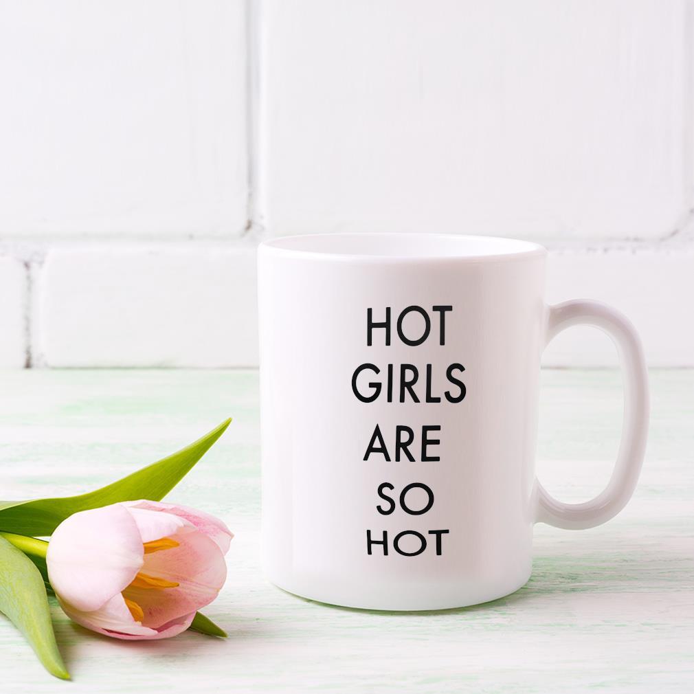 Hot Girls Are So Hot 2022 Mug dong