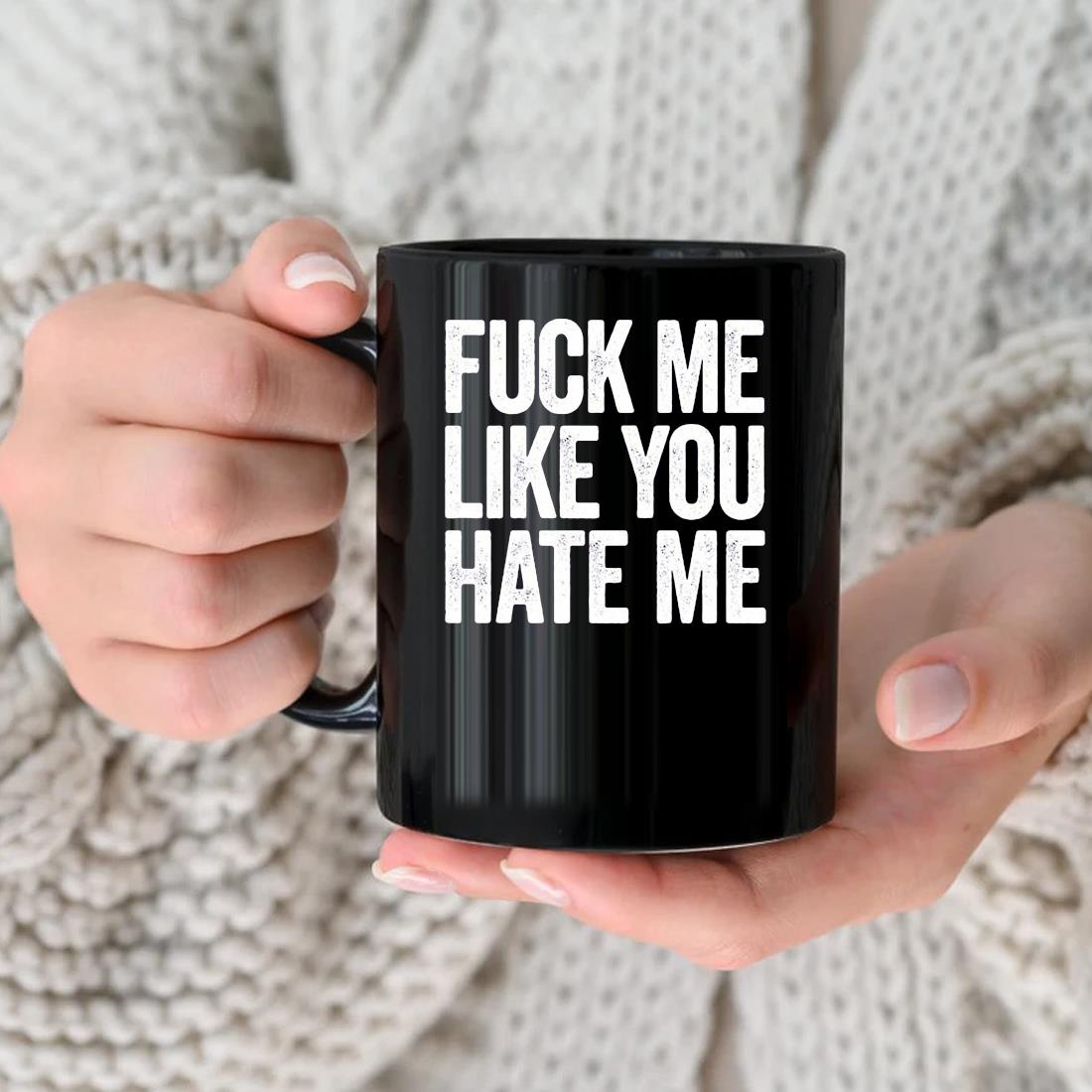 Fuck Me Like You Hate Me Mug, hoodie, sweater, long sleeve and tank top