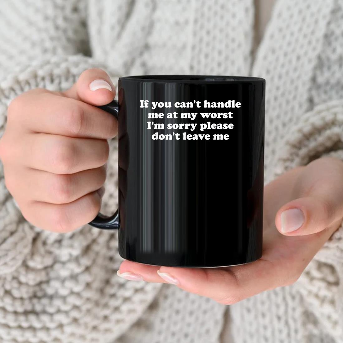 If You Can't Handle Me At My Worst I'm Sorry Please Don't Leave Me Mug