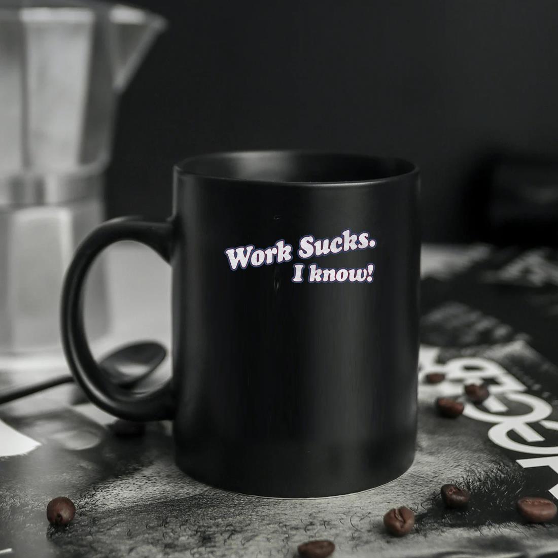 https://images.trendmugus.com/2022/10/work-sucks-i-know-mug-ten.jpg