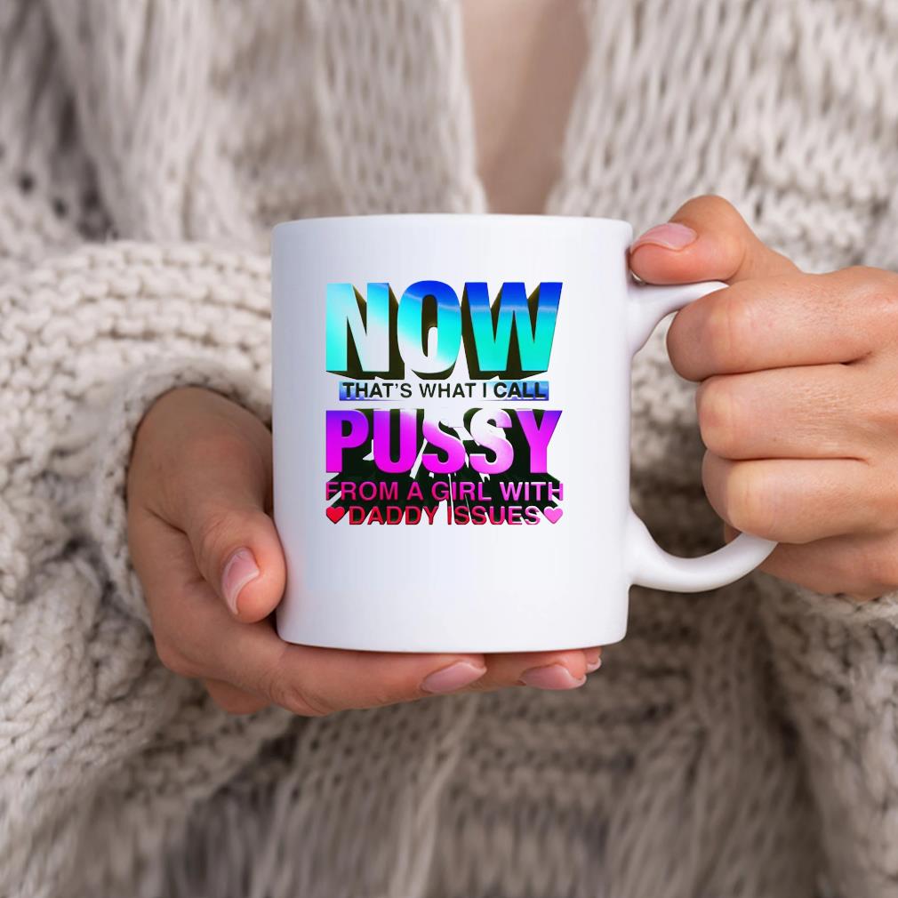 Now That's What I Call Pussy From A Girl With Daddy Issues Mug