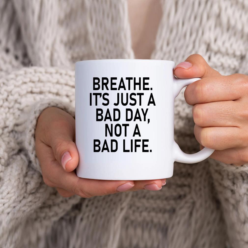 Breathe It's Just A Bad Day Not A Bad Life Mug