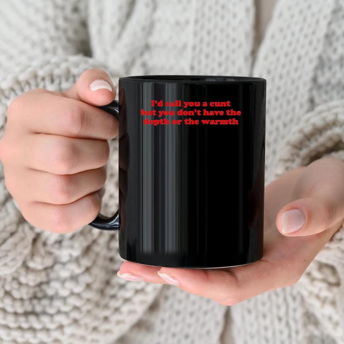 I'd Call You A Cunt But You Don't Have The Depth Or The Warmth Mug