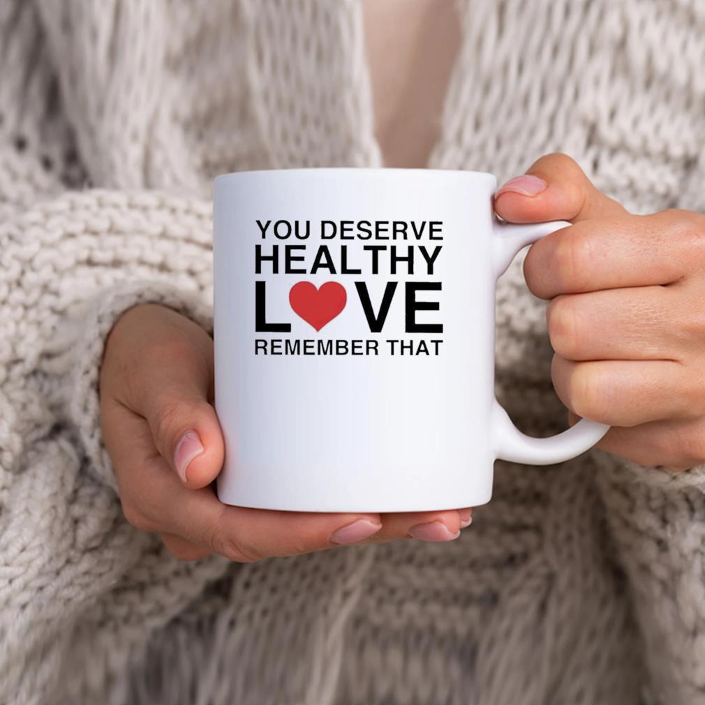 You Deserve Healthy Love Remember That Mug