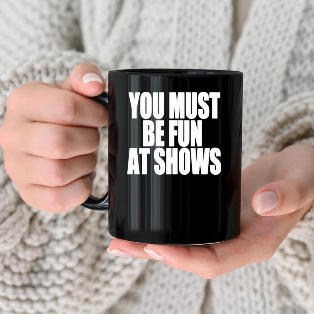 You Must Be Fun At Shows Mug