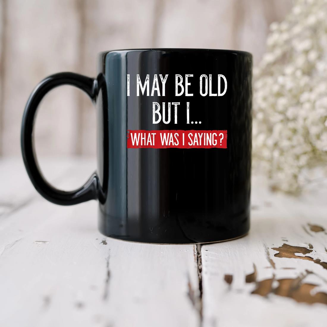 I May Be Old But Whats I Was Saying Mug biu