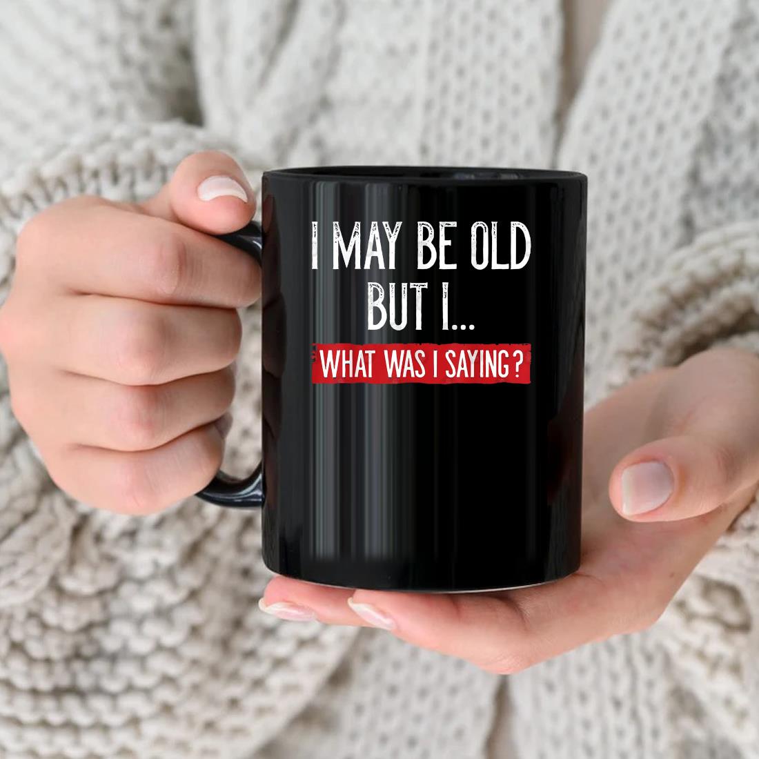 I May Be Old But Whats I Was Saying Mug