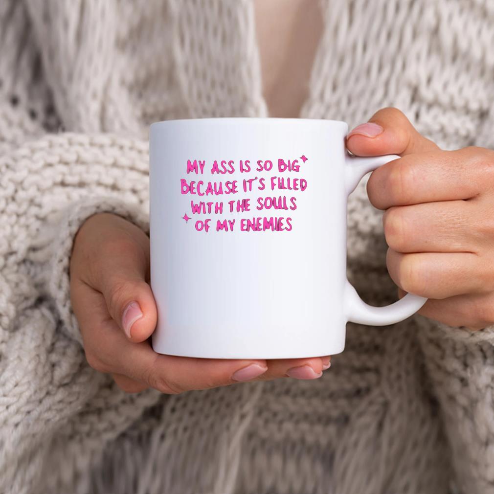My Ass Is So Big Because It's Filled With The Souls Of My Enemies Mug