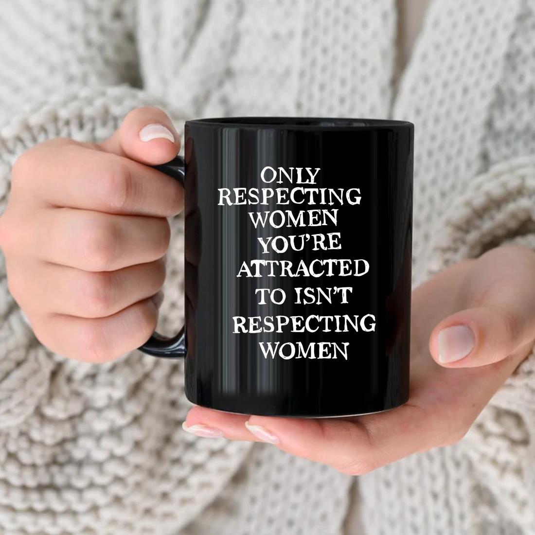 Only Respecting Women You're Attracted To Isn't Respecting Women Mug