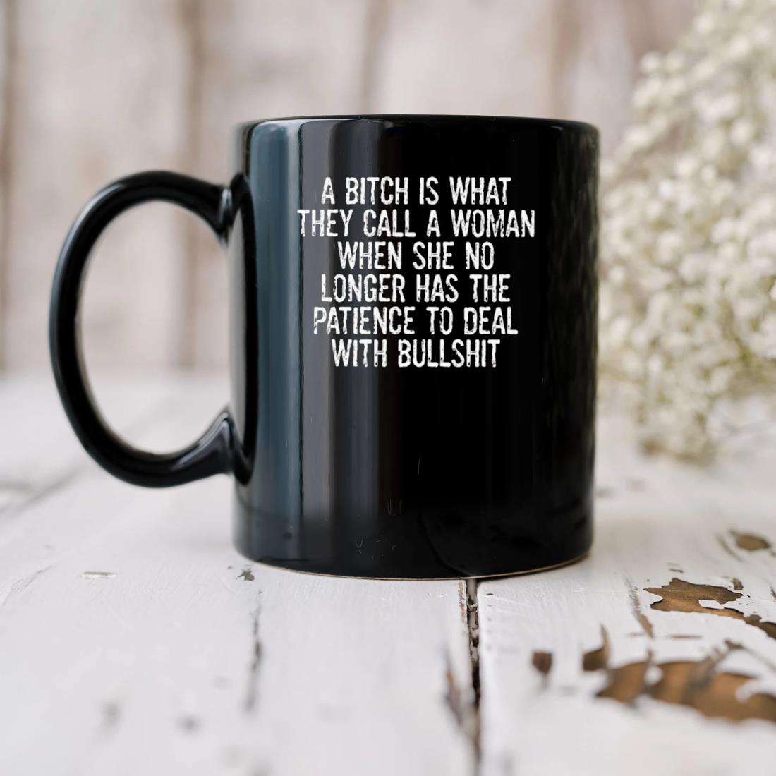 A Bitch Is What They Call A Woman When She No Longer Has The Patience To Deal With Bullshit Mug