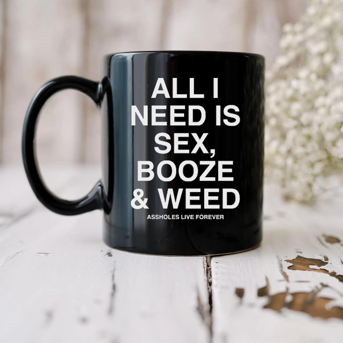 All I Need Is Sex Booze And Weed Assholes Live Forever Mug