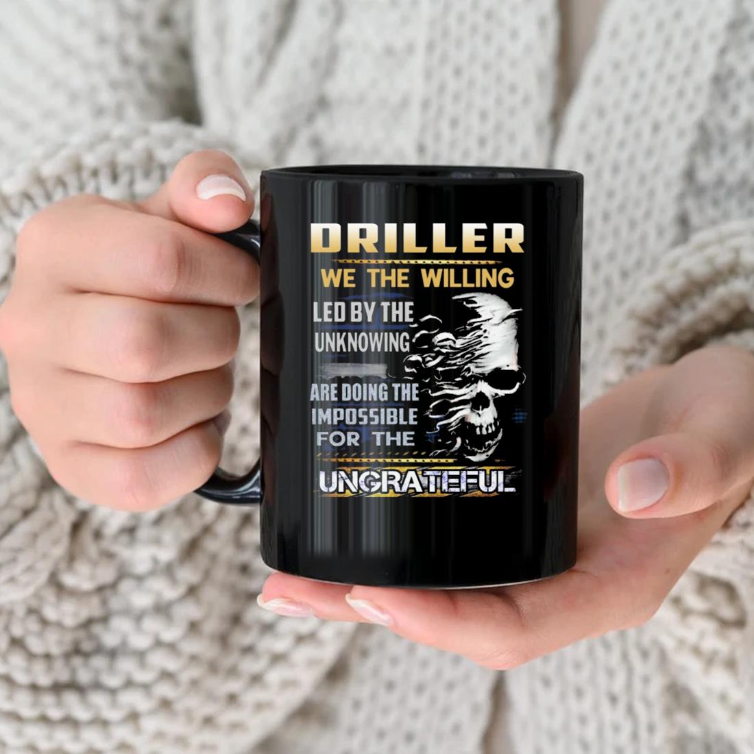Driller We The Willing Led By The Unknowing Are Doing The Impossible For The Ungrateful Mug nhu
