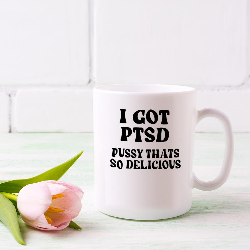 I Got Ptsd Pussy Thats So Delicious Mug