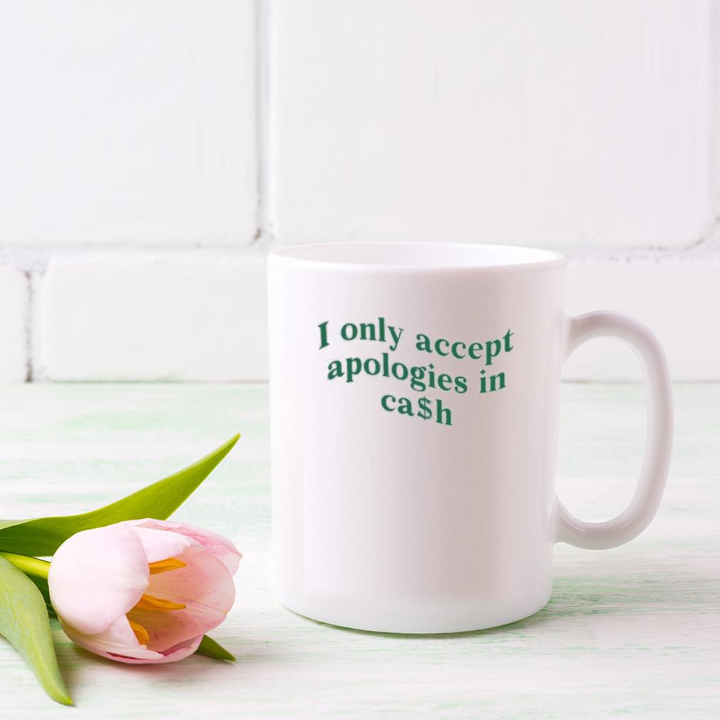 I Only Accept Apologies In Cash 2023 Mug