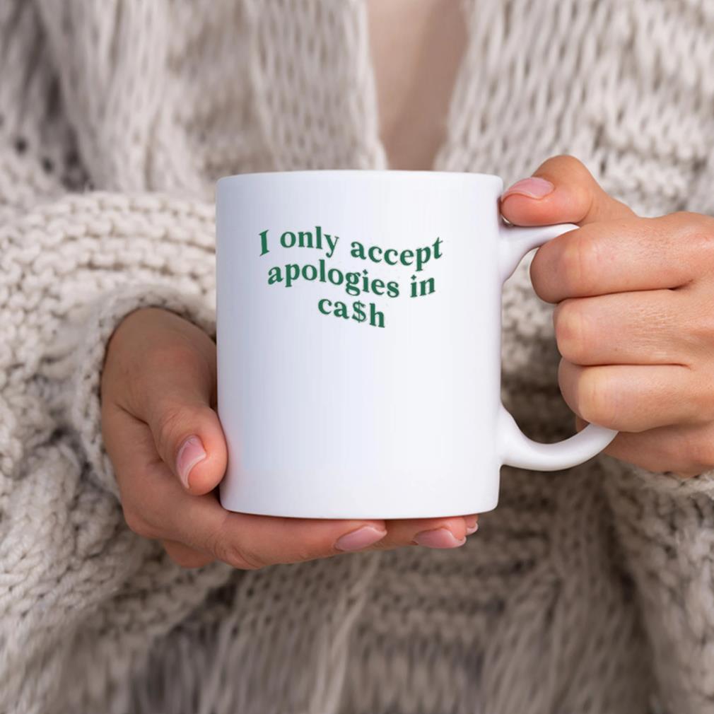 I Only Accept Apologies In Cash 2023 Mug hhhhh