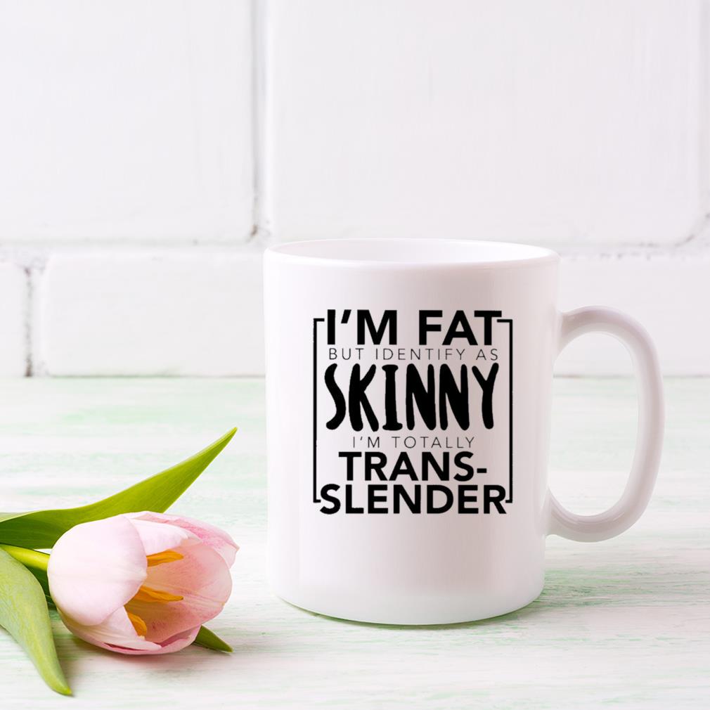 I'm Fat But Identify As Skinny I'm Totally Trans Slender Mug