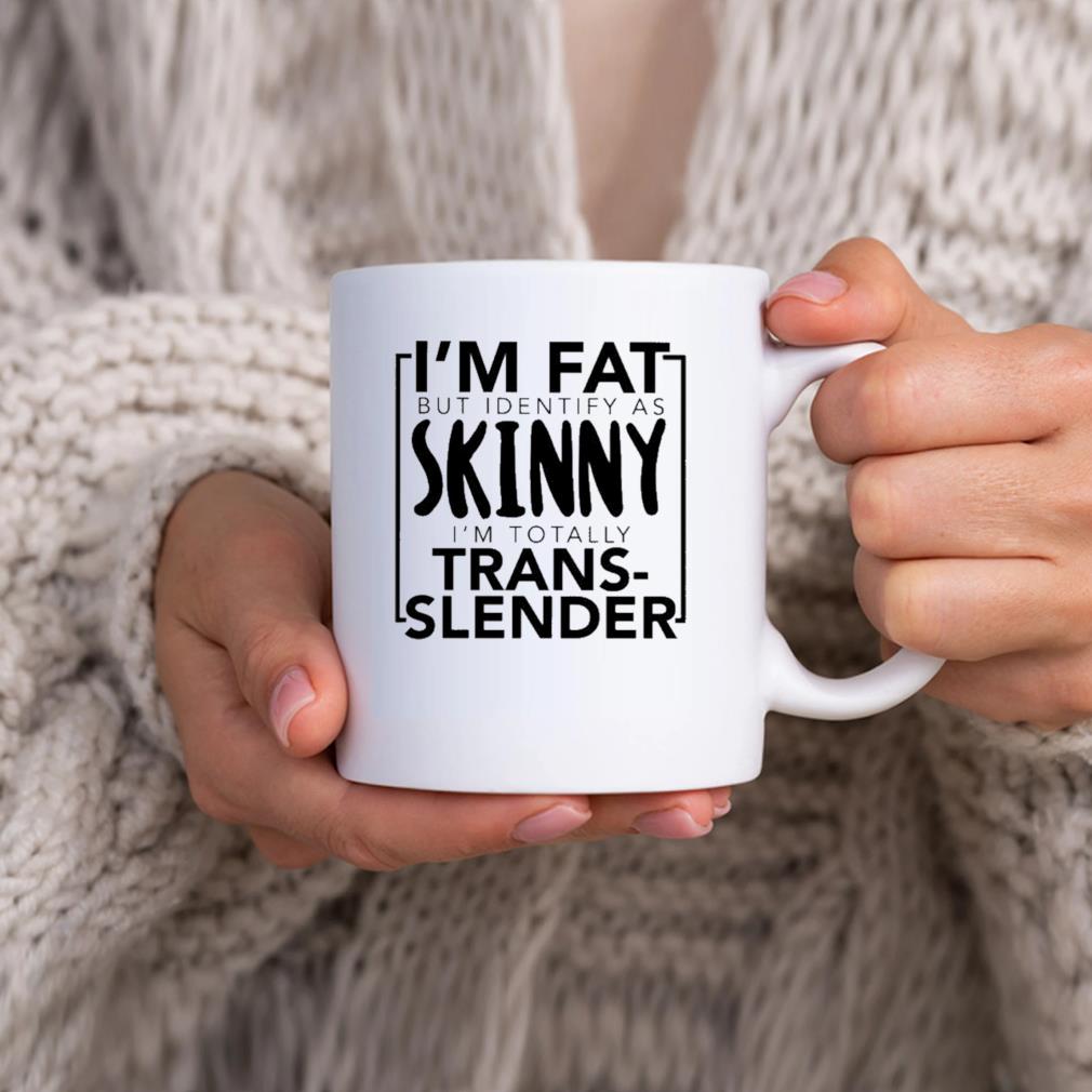 I'm Fat But Identify As Skinny I'm Totally Trans Slender Mug hhhhh