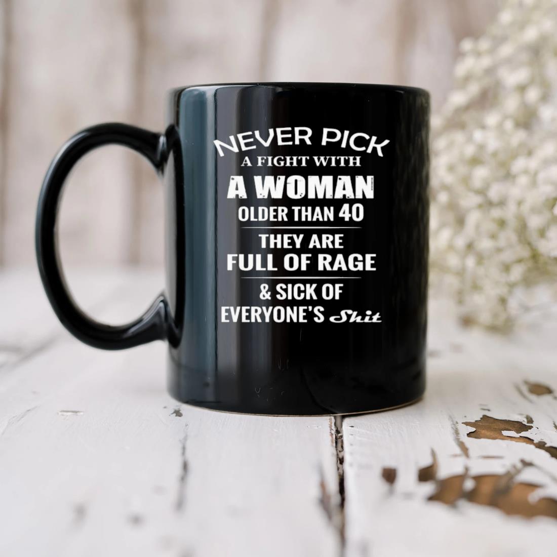 Never Pick A Fight With A Woman Older Than 40 They Are Full Of Rage And Sick Of Everyone's Shit Mug