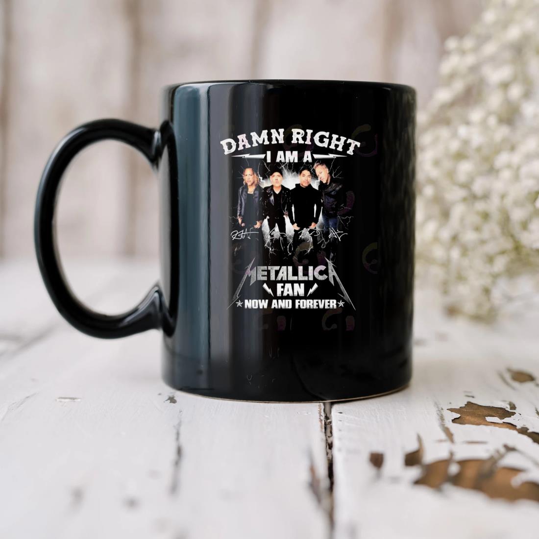 Damn Right I Am A Metallic Fan Now And Forever Signature Mug