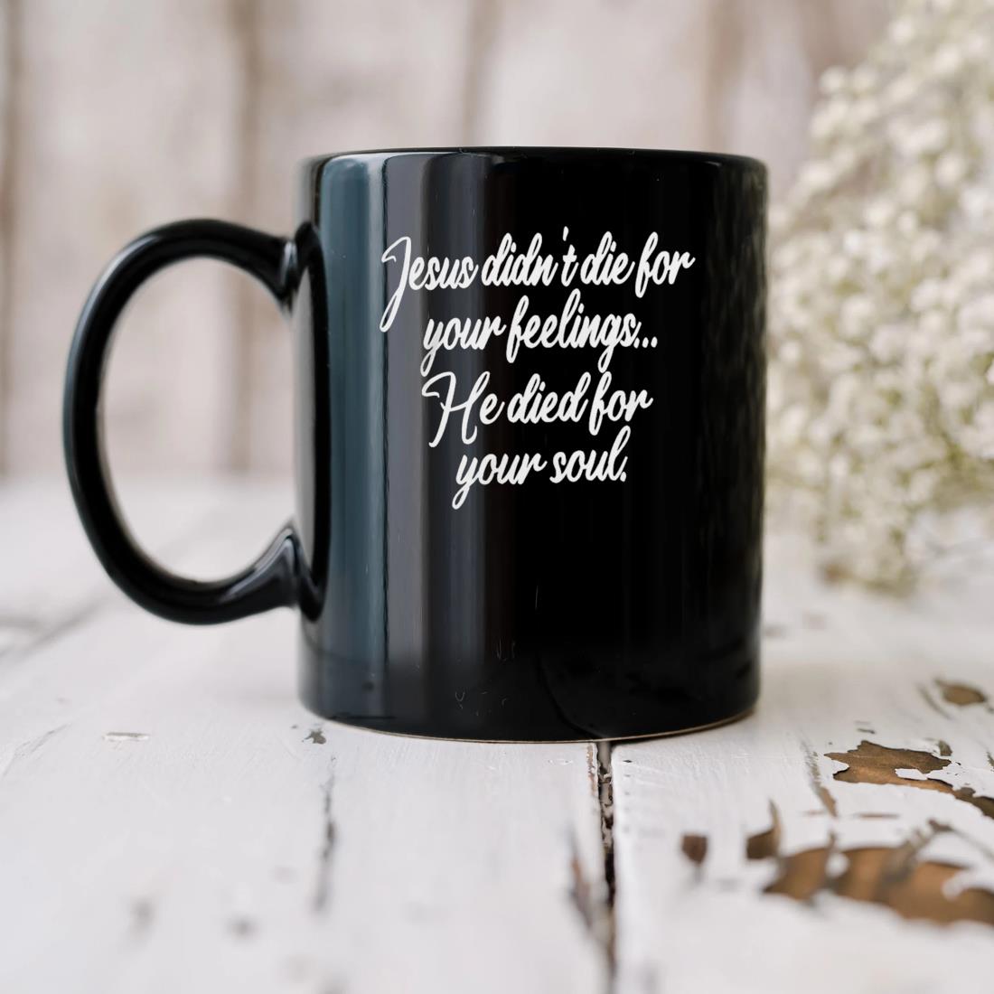Jesus Didn't Die For Your Feelings He Died For Your Soul Mug