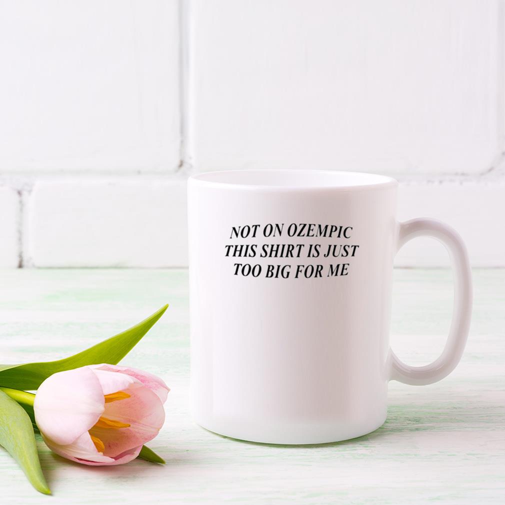 Not On Ozempic This Mug Is Just Too Big For Me Mug