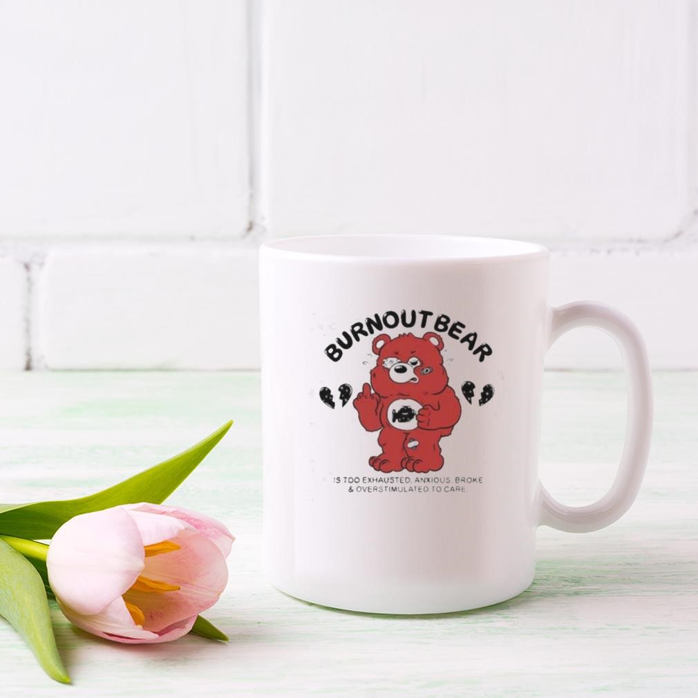 Burnout Bear Is Too Exhausted Anxious Broke And Overstimulated To Care Mug