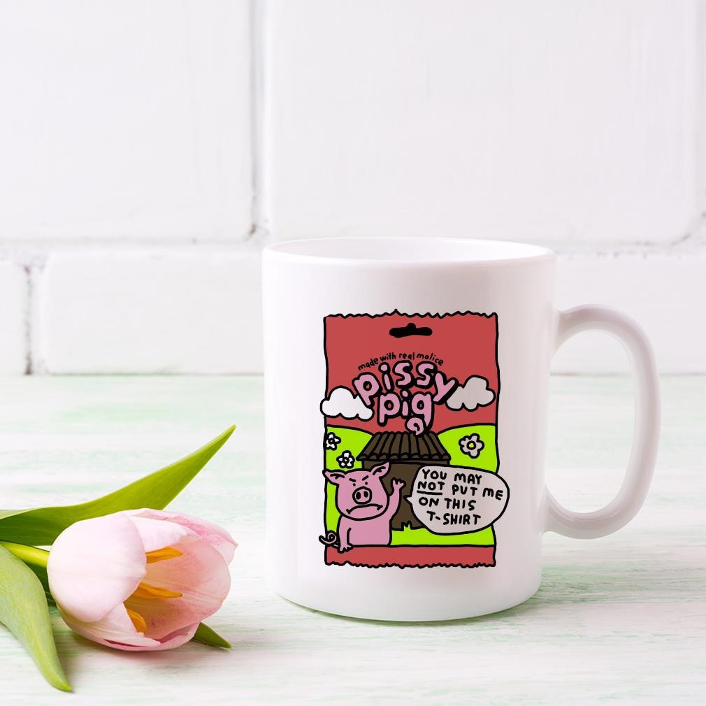 Made With Real Malice Pissy Pig You May Not Put Me On This Mug