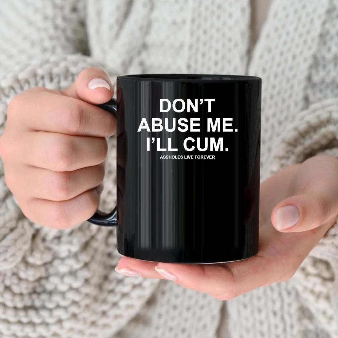 Original Don't Abuse Me I'll Cum Assholes Live Forever 2022 Mug