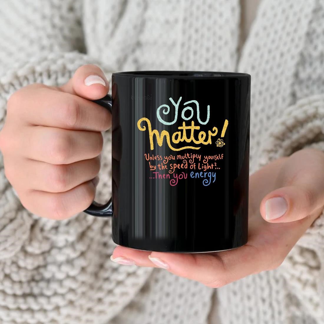You Matter Unless You Multiply Yourself By The Speed Of Light Then You Energy Mug