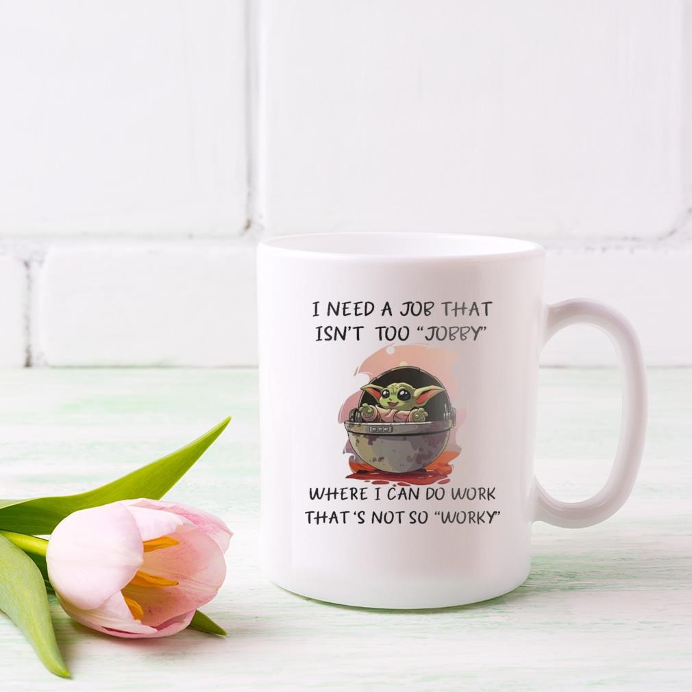 I Need A Job That Isn't Too Jobby Where Can Do Work Baby Yoda Mug